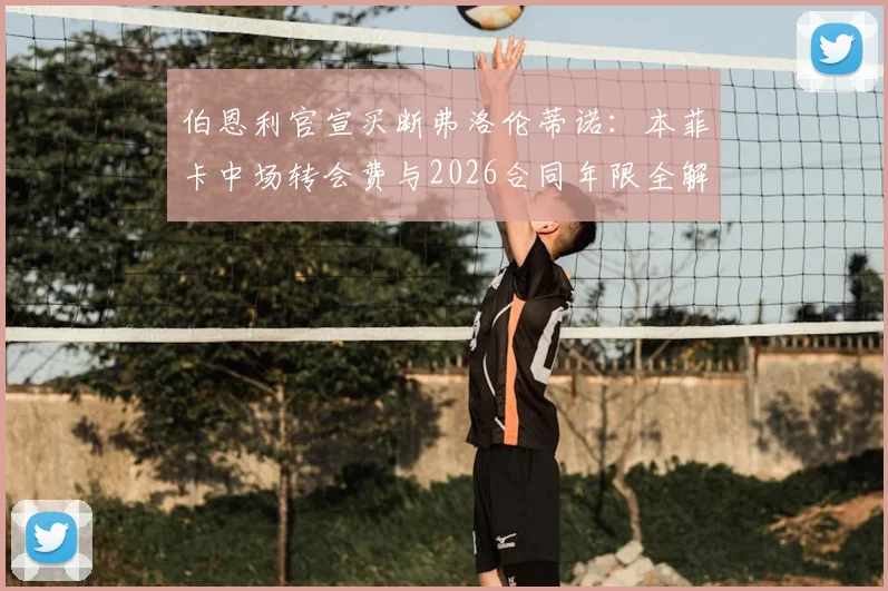 伯恩利官宣买断弗洛伦蒂诺：本菲卡中场转会费与2026合同年限全解析
