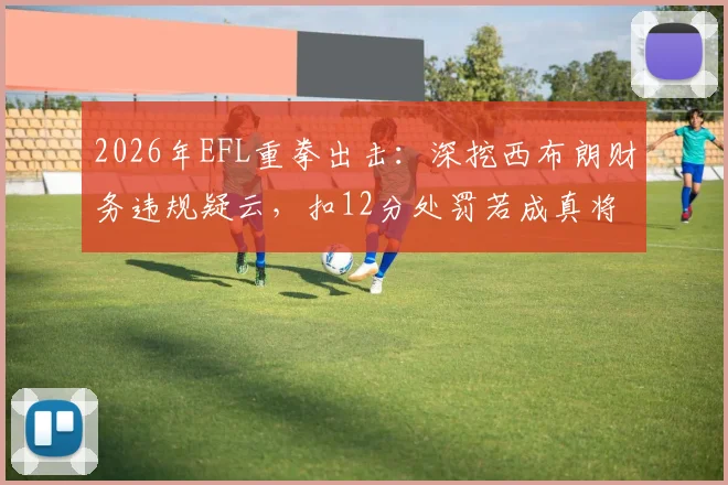 2026年EFL重拳出击：深挖西布朗财务违规疑云，扣12分处罚若成真将如何改写英冠保级格局？