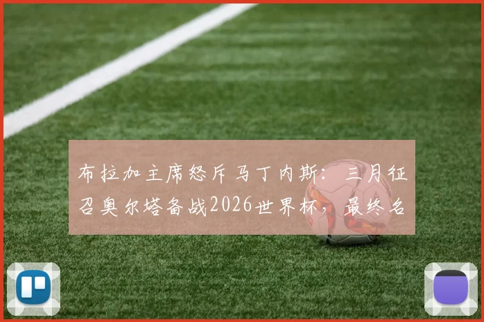 布拉加主席怒斥马丁内斯：三月征召奥尔塔备战2026世界杯，最终名单却将其排除引争议