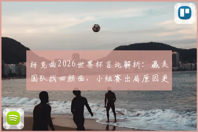 柯克曲2026世界杯言论解析：赢美国队找回颜面，小组赛出局原因更需反思