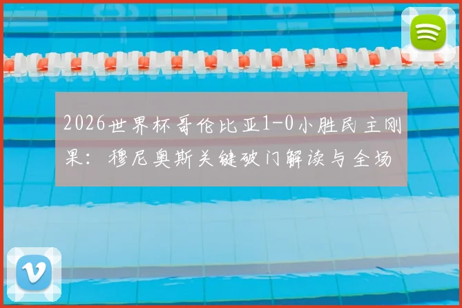 2026世界杯哥伦比亚1-0小胜民主刚果：穆尼奥斯关键破门解读与全场战术复盘