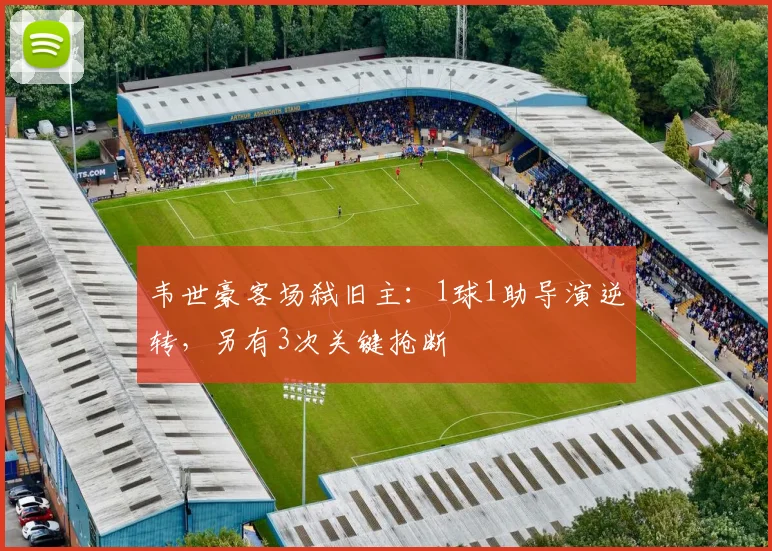韦世豪客场弑旧主：1球1助导演逆转，另有3次关键抢断