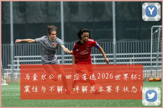 马奎尔公开回应落选2026世界杯：震惊与不解，详解其本赛季状态与英格兰队后防选人争议