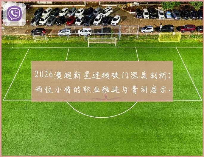 2026澳超新星连线破门深度剖析：两位小将的职业轨迹与青训启示，附潜力球员观察指南