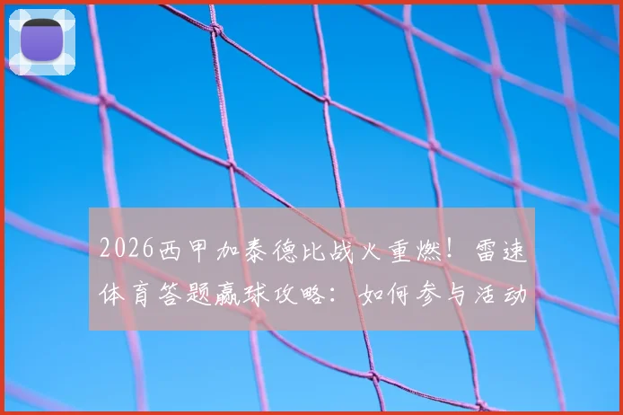 2026西甲加泰德比战火重燃!雷速体育答题赢球攻略:如何参与活动并获取官方足球?