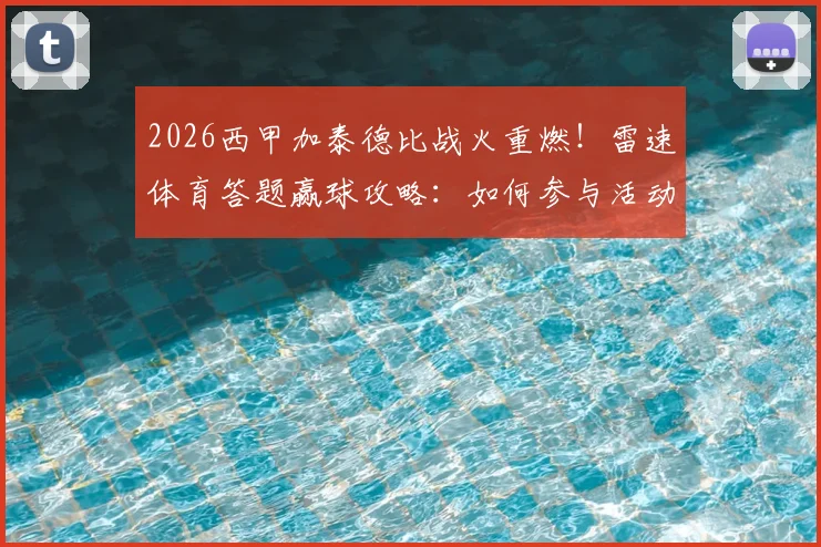2026西甲加泰德比战火重燃！雷速体育答题赢球攻略：如何参与活动并获取官方足球？