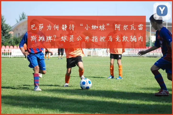 巴萨为何静待“小蜘蛛”阿尔瓦雷斯摊牌?球员公开指控马竞欺骗内幕解读