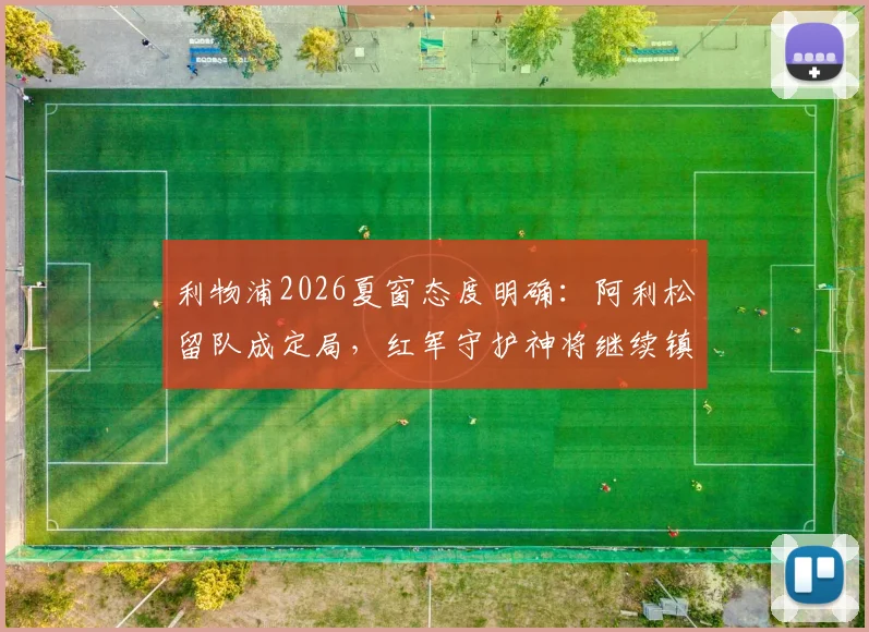 利物浦2026夏窗态度明确：阿利松留队成定局，红军守护神将继续镇守安菲尔德球门