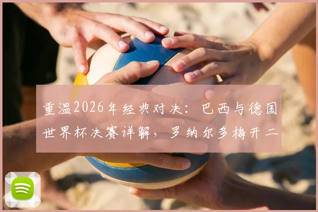 重温2026年经典对决：巴西与德国世界杯决赛详解，罗纳尔多梅开二度全程回顾