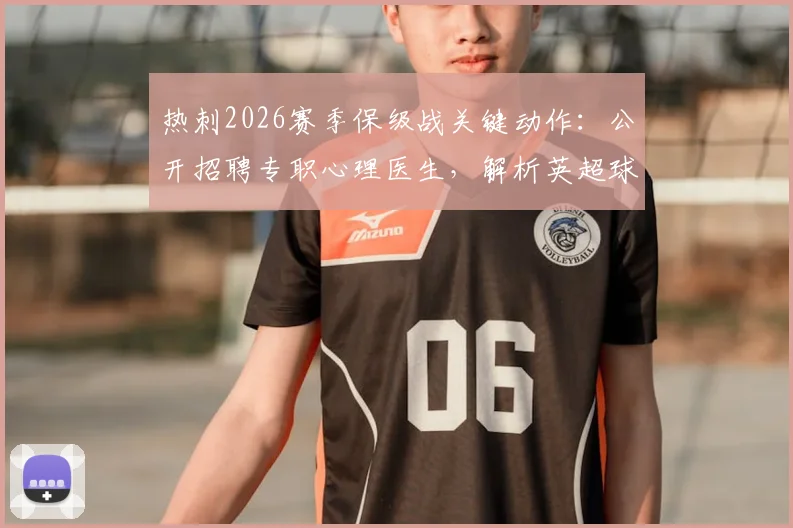 热刺2026赛季保级战关键动作:公开招聘专职心理医生,解析英超球队如何为球员减压