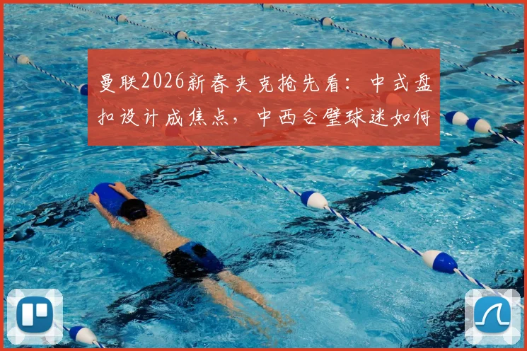 曼联2026新春夹克抢先看：中式盘扣设计成焦点，中西合璧球迷如何评价这件特别款？