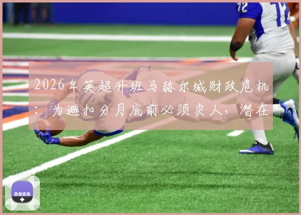 2026年英超升班马赫尔城财政危机:为避扣分月底前必须卖人,潜在离队球员名单与PSR规则详解