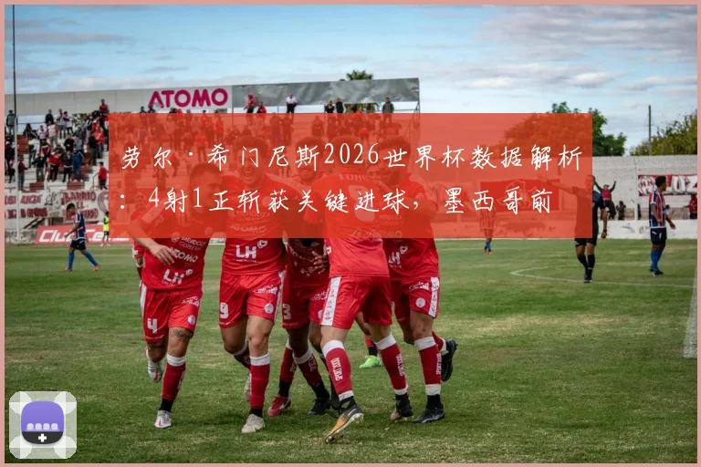劳尔·希门尼斯2026世界杯数据解析：4射1正斩获关键进球，墨西哥前锋表现全面复盘